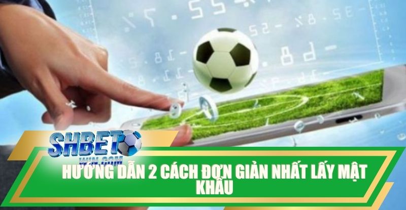 huong-dan-2-cach-don-gian-nhat-lay-mat-khau-shbet-an-toan-thanh-cong